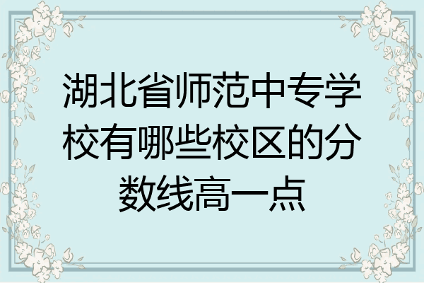 湖北省师范中专学校有哪些校区的分数线高一点