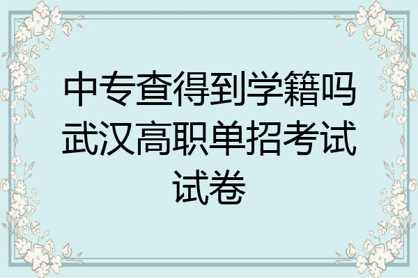 中专查得到学籍吗武汉高职单招考试试卷