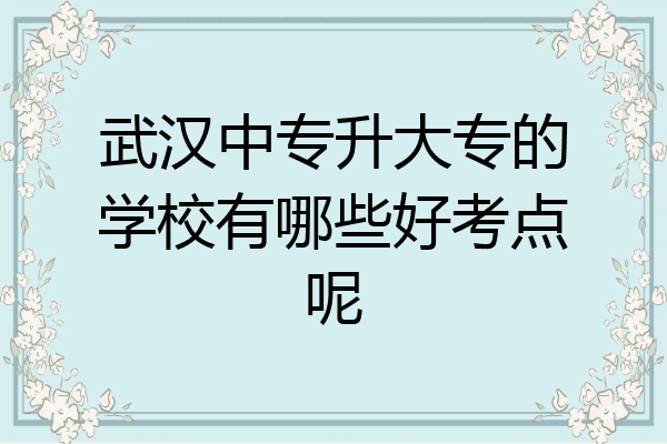 武汉中专升大专的学校有哪些好考点呢