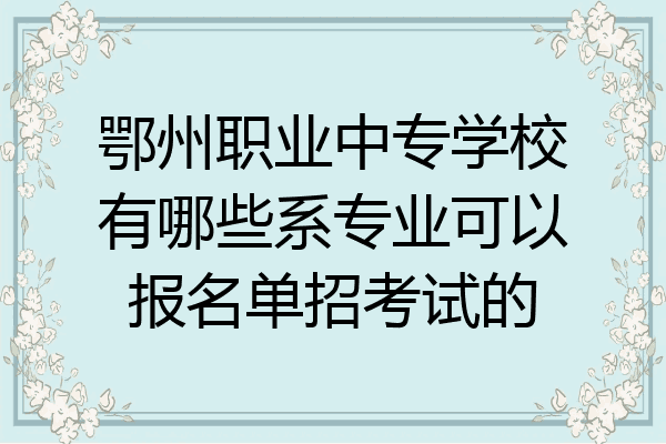 鄂州职业中专学校有哪些系专业可以报名单招考试的