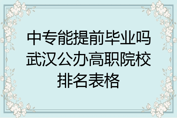 中专能提前毕业吗武汉公办高职院校排名表格