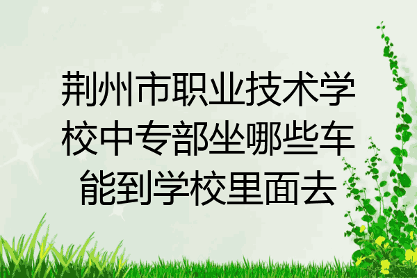荆州市职业技术学校中专部坐哪些车能到学校里面去