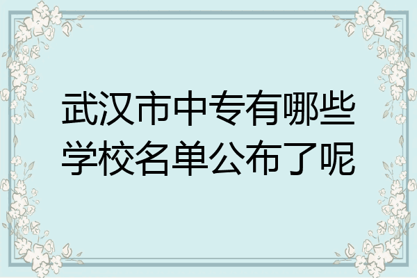 武汉市中专有哪些学校名单公布了呢