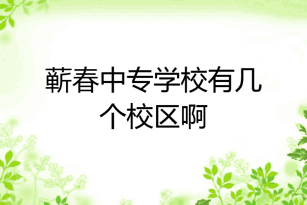 蕲春中专学校有几个校区啊