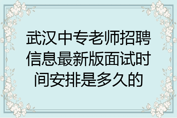 武汉中专老师招聘信息最新版面试时间安排是多久的
