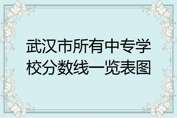 武汉市所有中专学校分数线一览表图