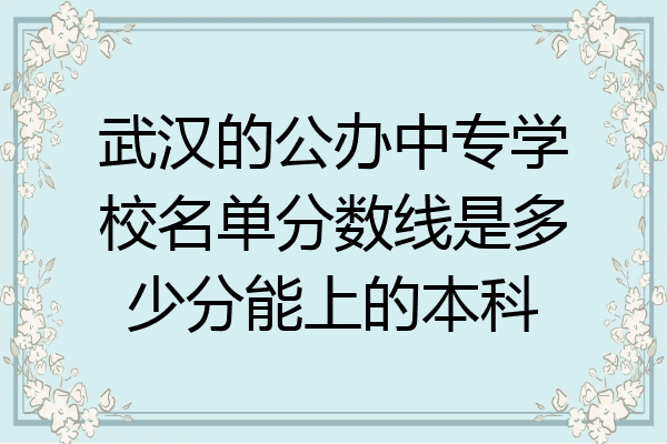 武汉的公办中专学校名单分数线是多少分能上的本科