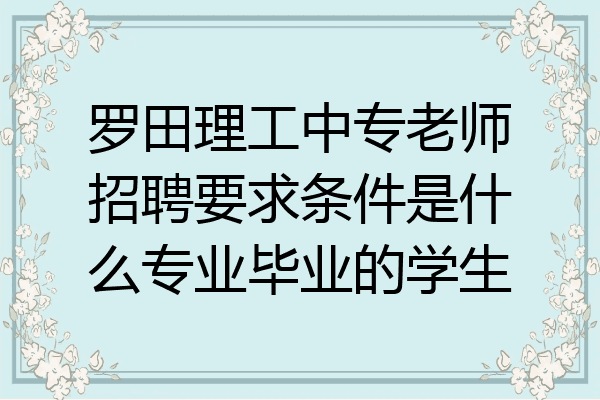 罗田理工中专老师招聘要求条件是什么专业毕业的学生