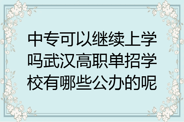 中专可以继续上学吗武汉高职单招学校有哪些公办的呢