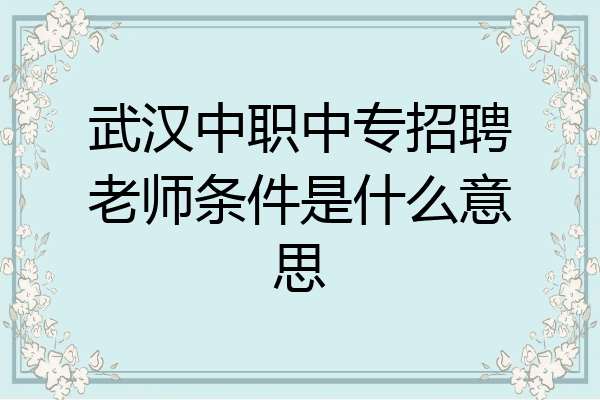 武汉中职中专招聘老师条件是什么意思