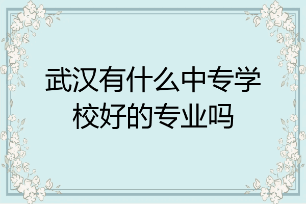 武汉有什么中专学校好的专业吗