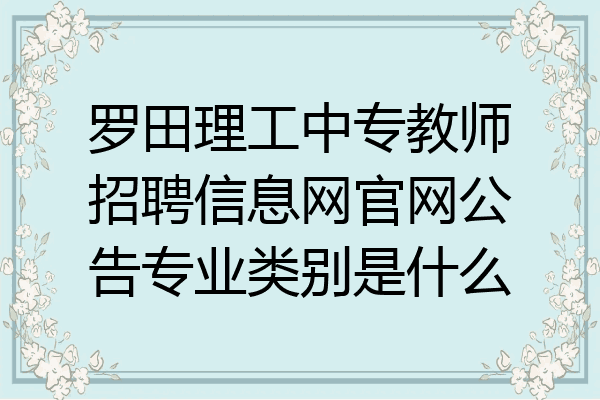 罗田理工中专教师招聘信息网官网公告专业类别是什么