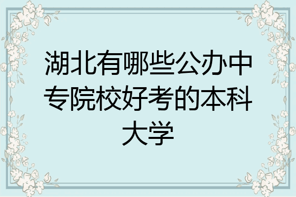 湖北有哪些公办中专院校好考的本科大学