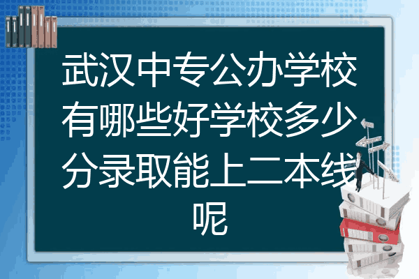 武汉中专公办学校有哪些好学校多少分录取能上二本线呢