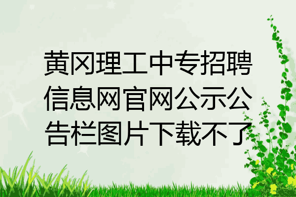 黄冈理工中专招聘信息网官网公示公告栏图片下载不了