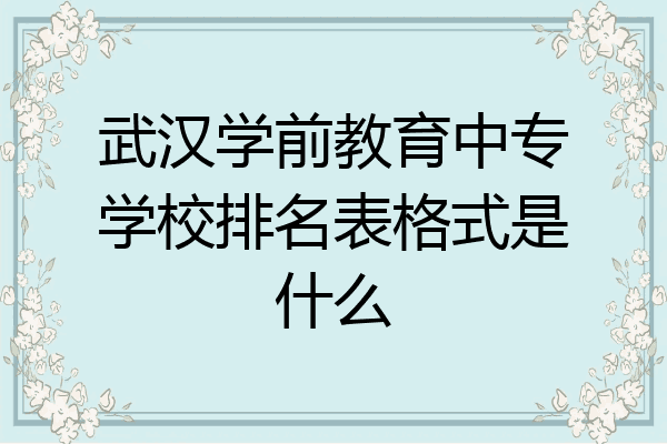 武汉学前教育中专学校排名表格式是什么