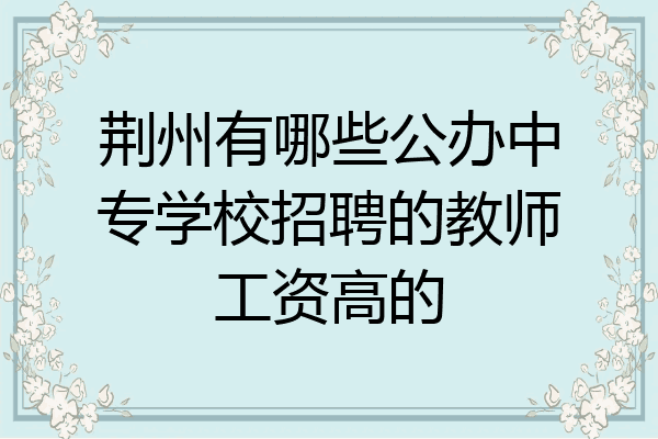荆州有哪些公办中专学校招聘的教师工资高的