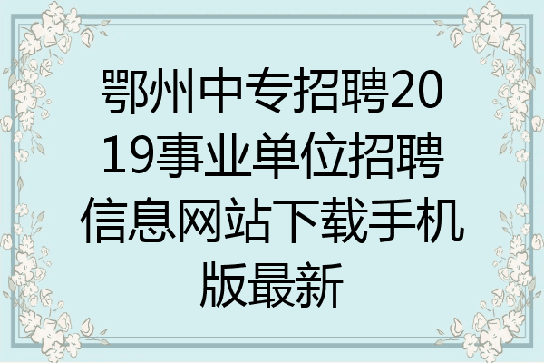 鄂州中专招聘2019事业单位招聘信息网站下载手机版最新