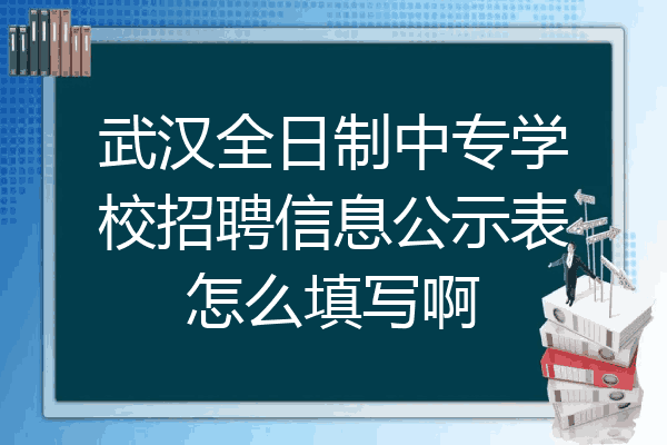 武汉全日制中专学校招聘信息公示表怎么填写啊