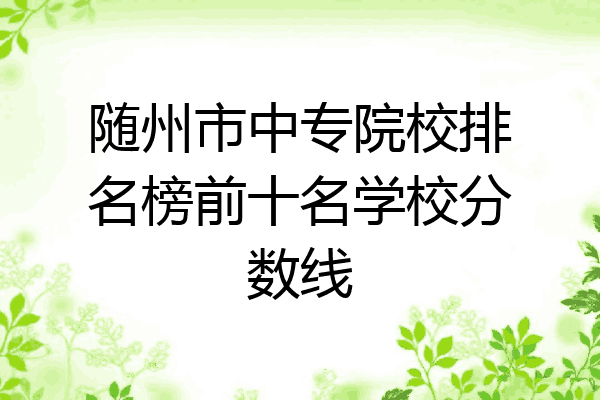 随州市中专院校排名榜前十名学校分数线