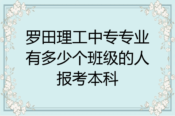 罗田理工中专专业有多少个班级的人报考本科