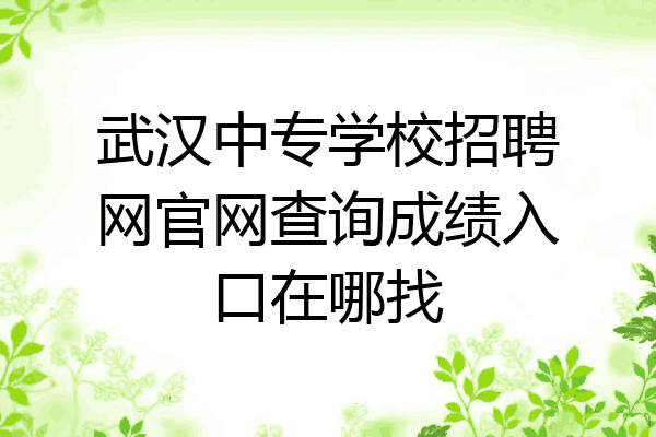 武汉中专学校招聘网官网查询成绩入口在哪找