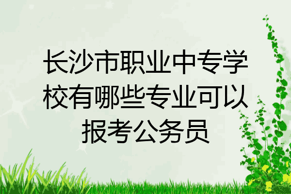 长沙市职业中专学校有哪些专业可以报考公务员