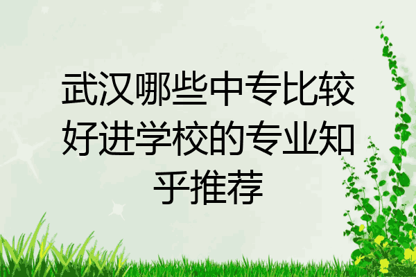 武汉哪些中专比较好进学校的专业知乎推荐
