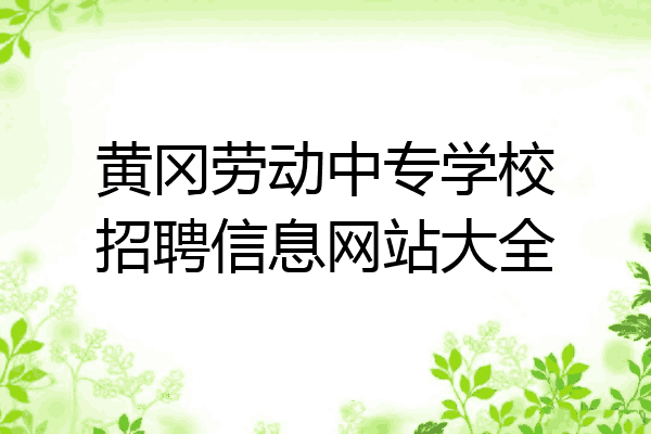黄冈劳动中专学校招聘信息网站大全