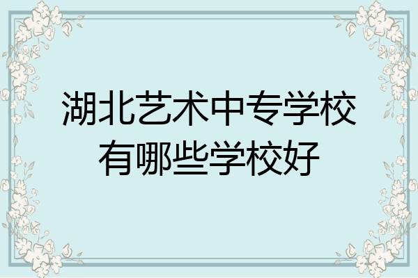 湖北艺术中专学校有哪些学校好