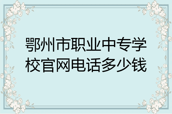 鄂州市职业中专学校官网电话多少钱