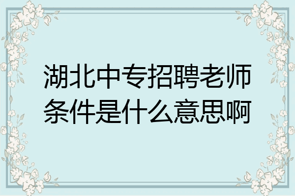 湖北中专招聘老师条件是什么意思啊