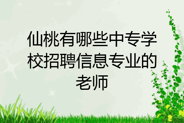 仙桃有哪些中专学校招聘信息专业的老师