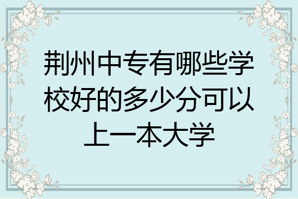 荆州中专有哪些学校好的多少分可以上一本大学