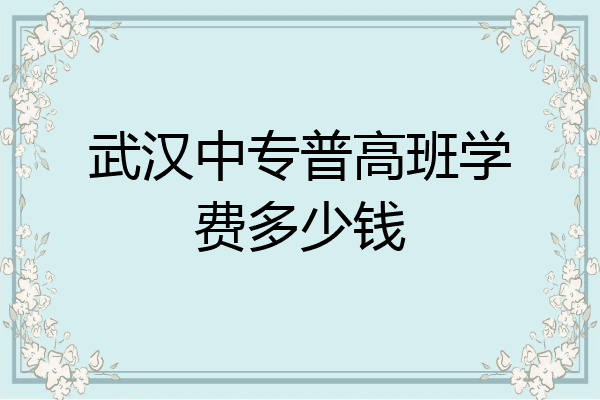 武汉中专普高班学费多少钱