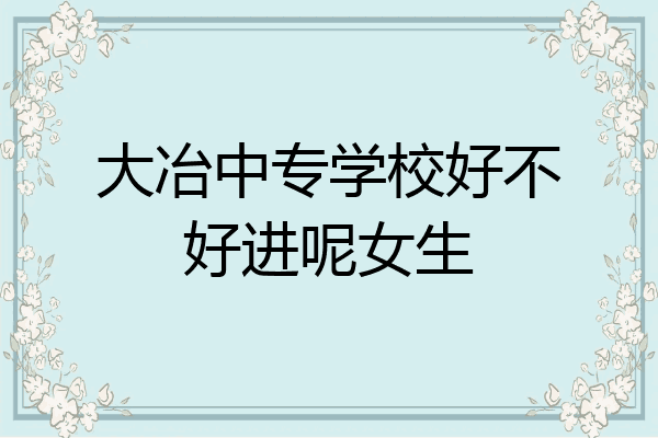 大冶中专学校好不好进呢女生