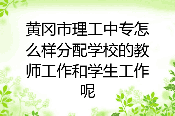 黄冈市理工中专怎么样分配学校的教师工作和学生工作呢