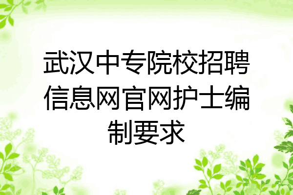 武汉中专院校招聘信息网官网护士编制要求