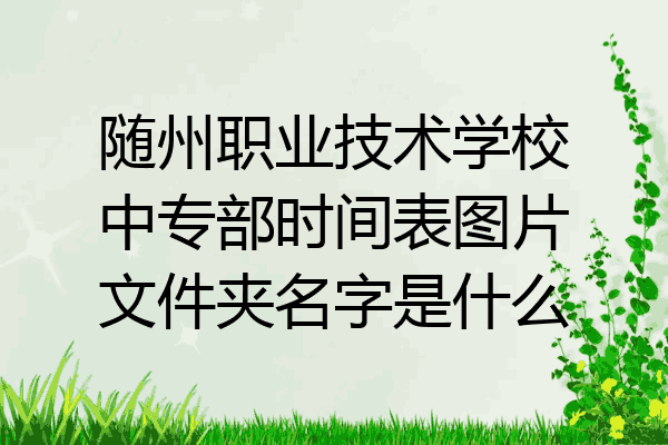 随州职业技术学校中专部时间表图片文件夹名字是什么