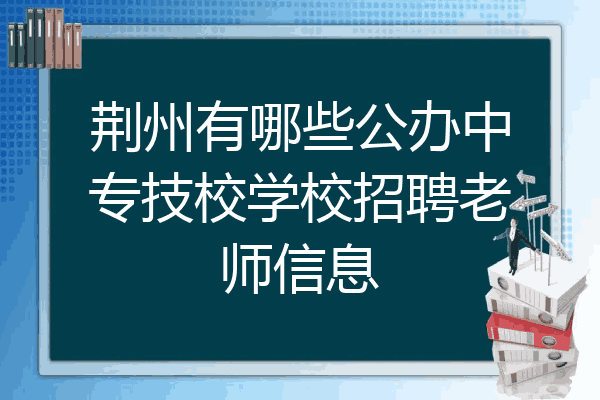 荆州有哪些公办中专技校学校招聘老师信息
