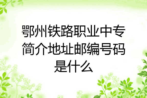 鄂州铁路职业中专简介地址邮编号码是什么