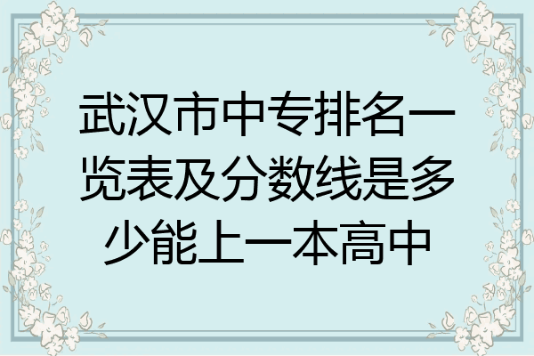 武汉市中专排名一览表及分数线是多少能上一本高中