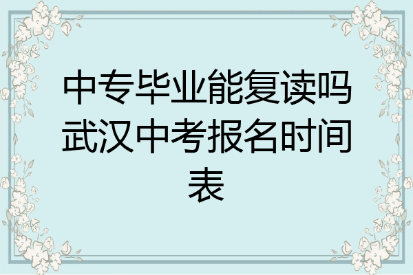 中专毕业能复读吗武汉中考报名时间表