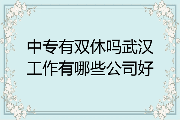中专有双休吗武汉工作有哪些公司好