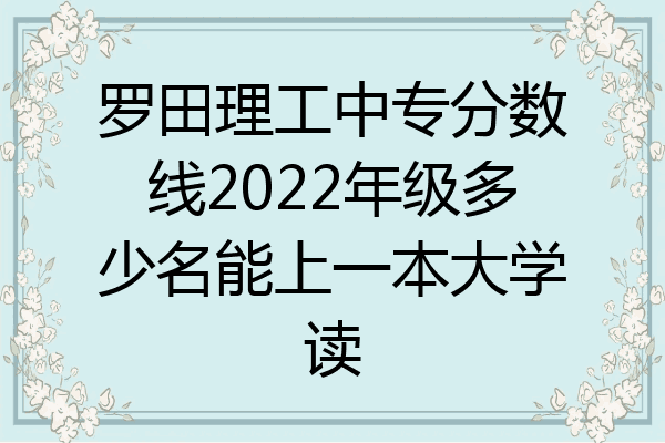 罗田理工中专分数线2022年级多少名能上一本大学读