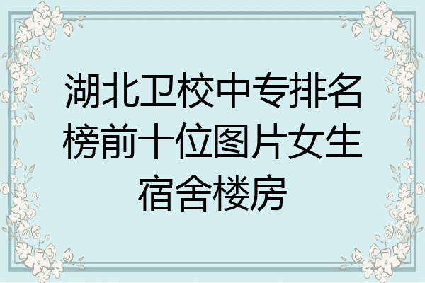 湖北卫校中专排名榜前十位图片女生宿舍楼房