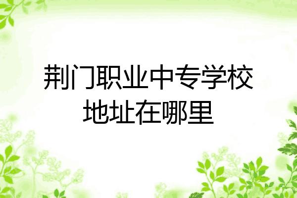 荆门职业中专学校地址在哪里