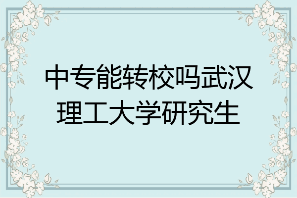 中专能转校吗武汉理工大学研究生
