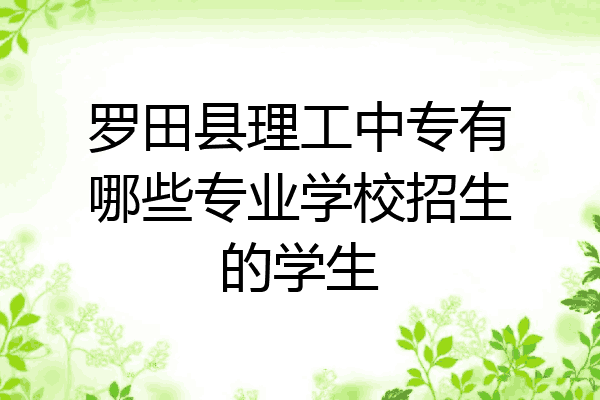 罗田县理工中专有哪些专业学校招生的学生