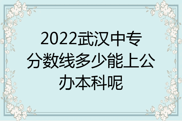 2022武汉中专分数线多少能上公办本科呢
